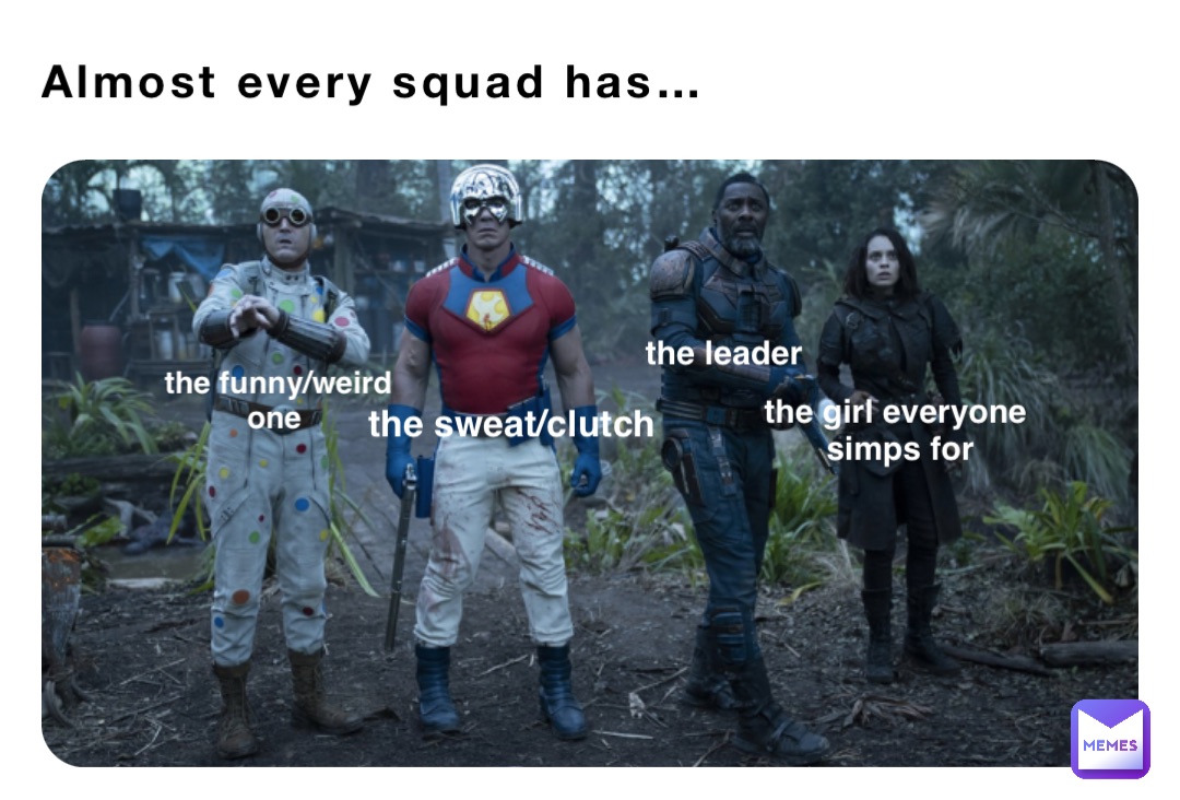 Almost every squad has… the funny/weird 
one the sweat/clutch the leader the girl everyone
 simps for