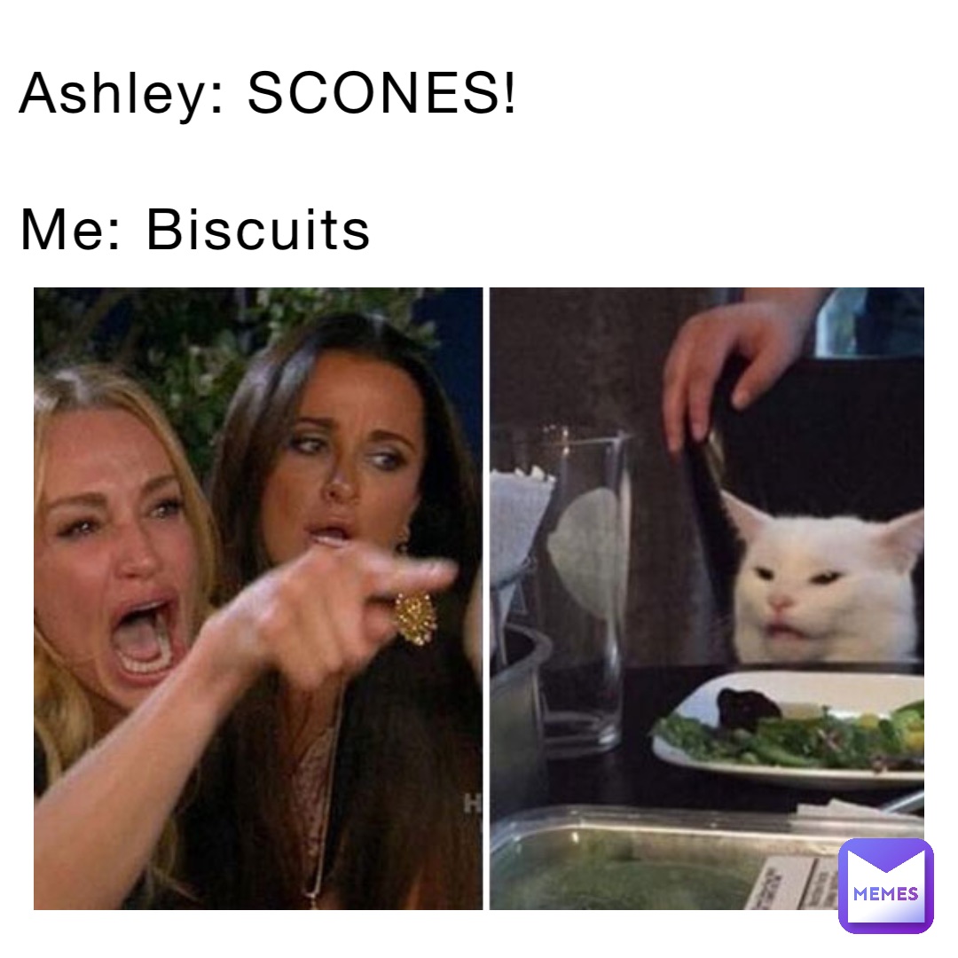 Ashley: SCONES!

Me: Biscuits