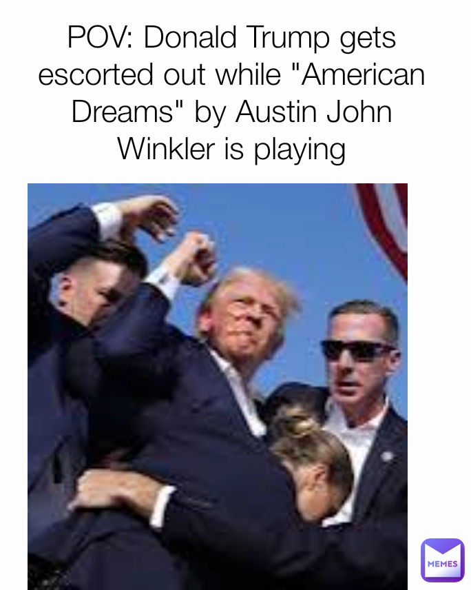 POV: Donald Trump gets escorted out while "American Dreams" by Austin John Winkler is playing