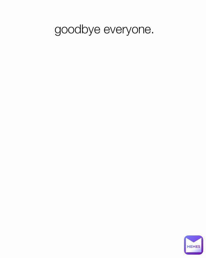 goodbye everyone.