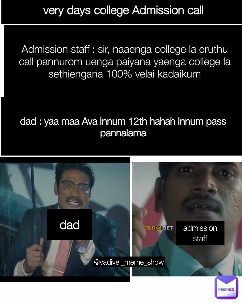 @vadivel_meme_show dad Admission staff : sir, naaenga college la eruthu call pannurom uenga paiyana yaenga college la sethiengana 100% velai kadaikum Type Text dad : yaa maa Ava innum 12th hahah innum pass pannalama admission staff very days college Admission call