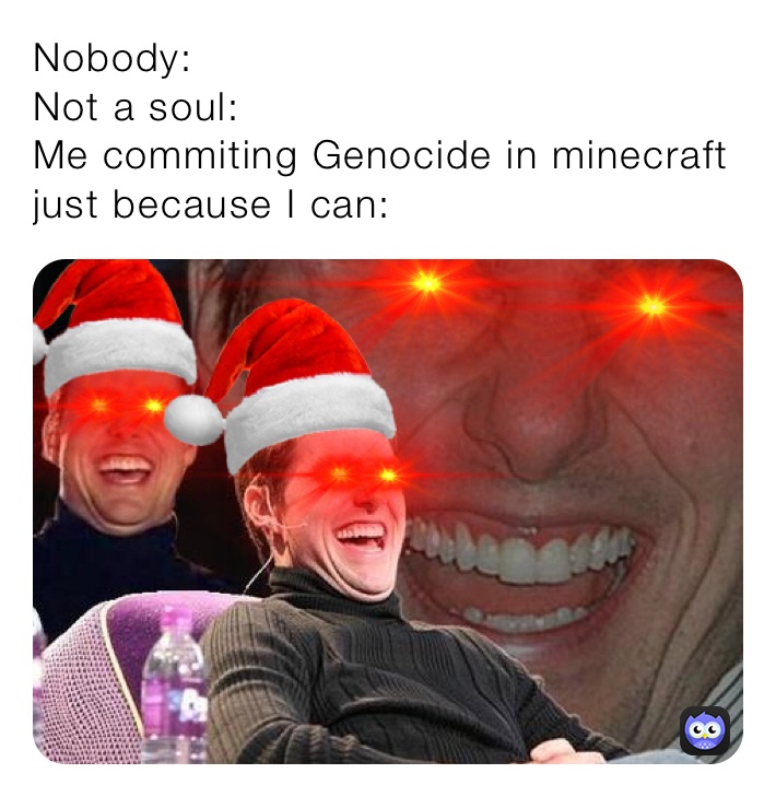 Nobody: 
Not a soul:
Me commiting Genocide in minecraft just because I can: