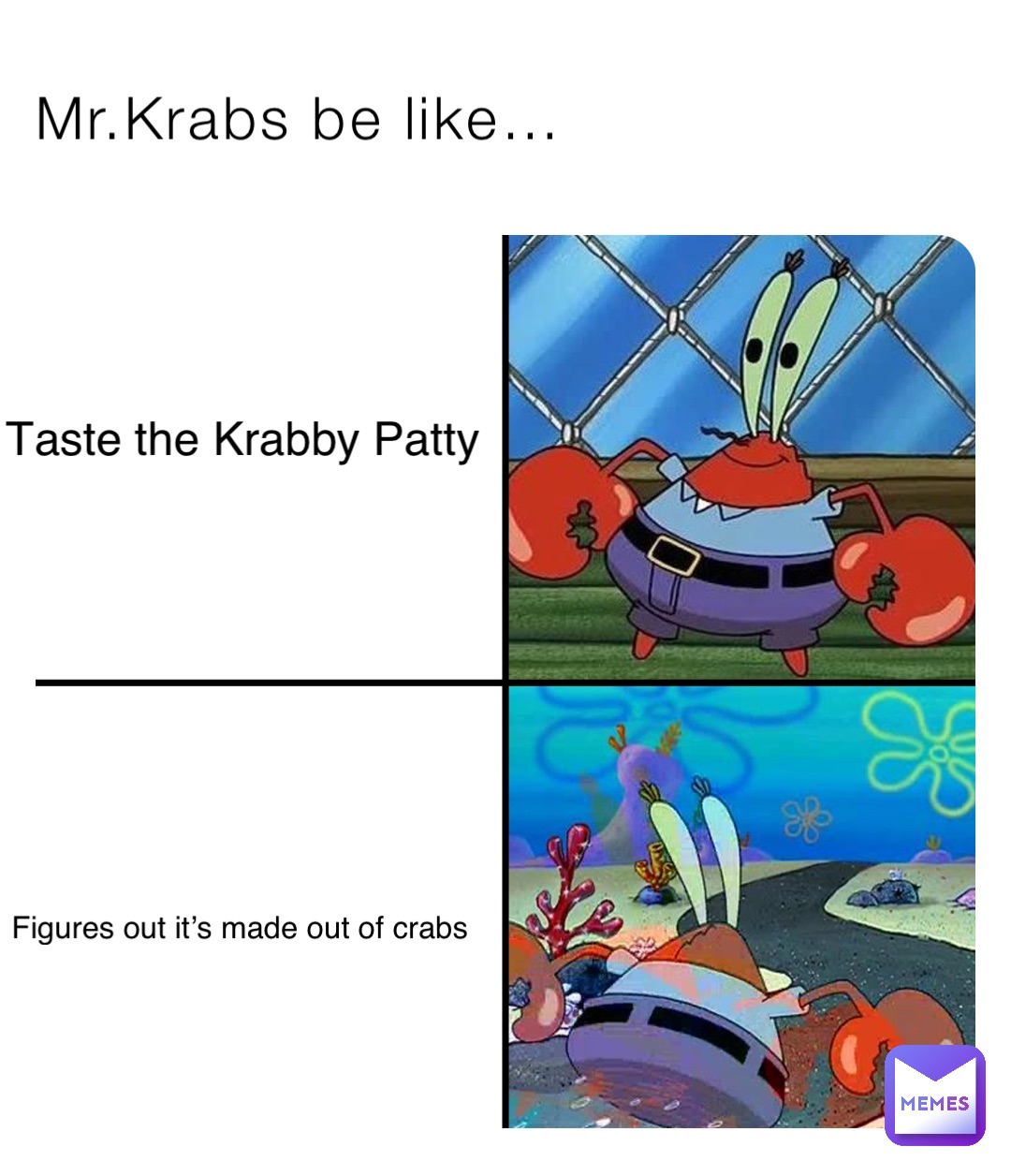 Mr.Krabs be like… Taste the Krabby Patty Figures out it’s made out of crabs