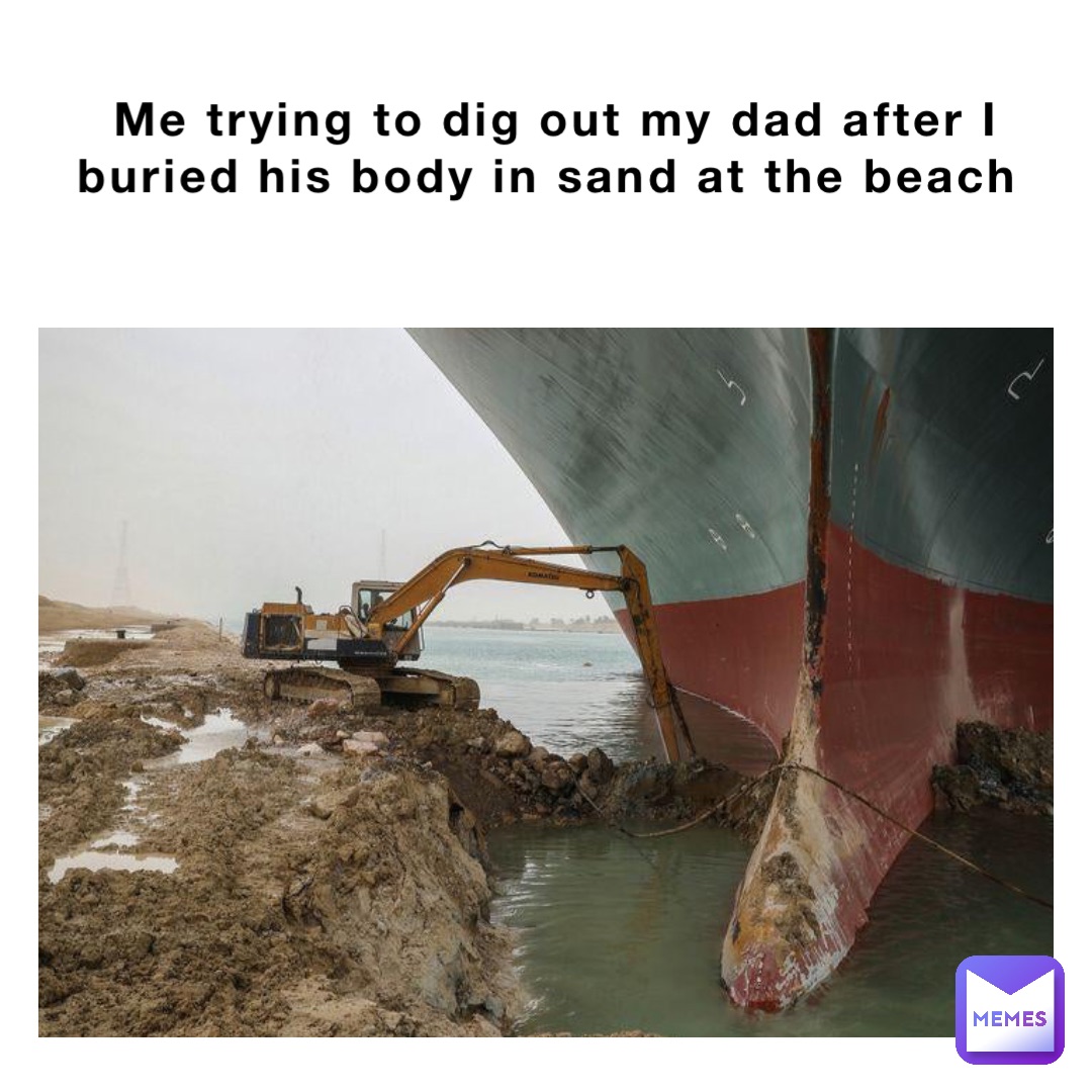 Me trying to dig out my dad after I buried his body in sand at the beach