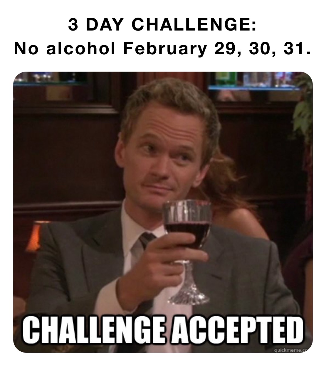 3 DAY CHALLENGE:
No alcohol February 29, 30, 31. 