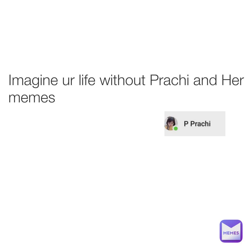 Imagine ur life without Prachi and Her memes