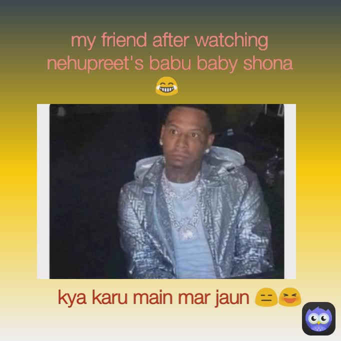 kya karu main mar jaun 😑😆 my friend after watching nehupreet's babu baby shona 😂 