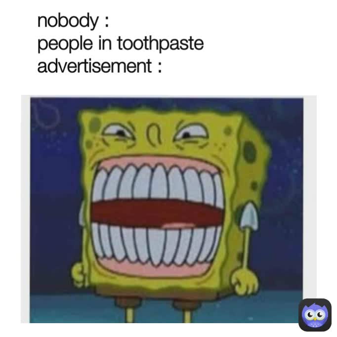 nobody :
people in toothpaste advertisement :