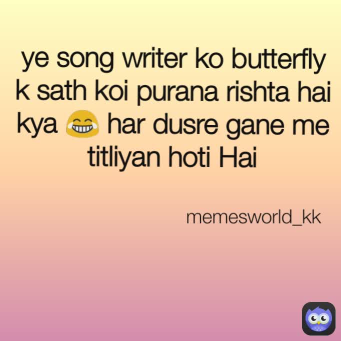 memesworld_kk ye song writer ko butterfly k sath koi purana rishta hai kya 😂 har dusre gane me titliyan hoti Hai