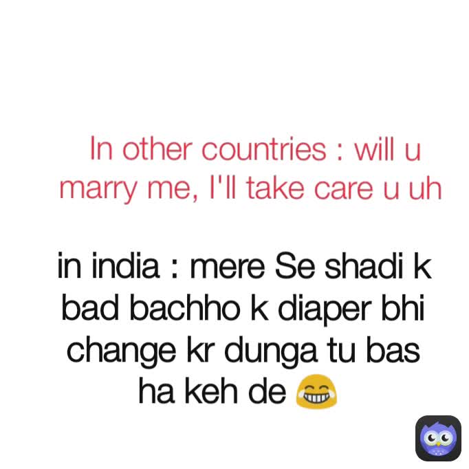 In other countries : will u marry me, I'll take care u uh  in india : mere Se shadi k bad bachho k diaper bhi change kr dunga tu bas ha keh de 😂 