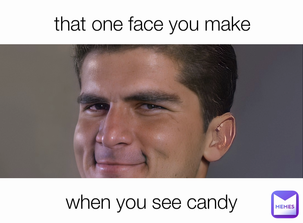 when you see candy that one face you make