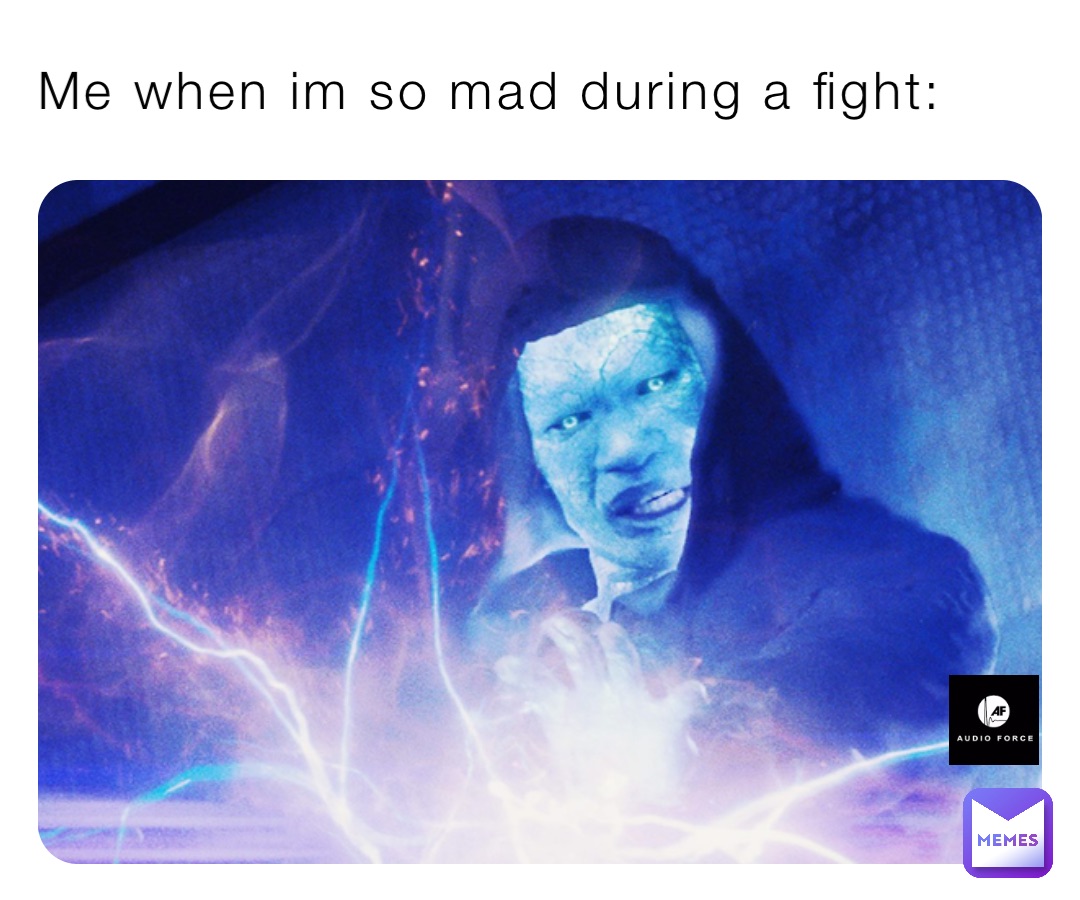 Me when im so mad during a fight: