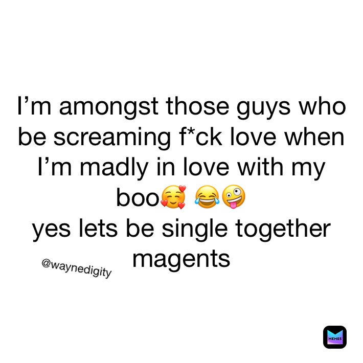 I’m amongst those guys who be screaming f*ck love when I’m madly in love with my boo🥰 😂🤪 
yes lets be single together magents @waynedigity