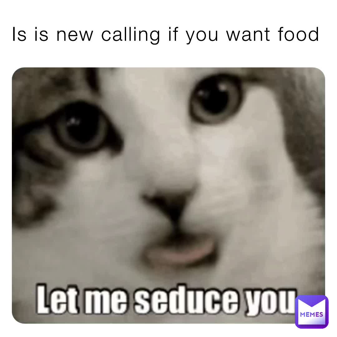 Is Is New Calling If You Want Food Tybabits Memes