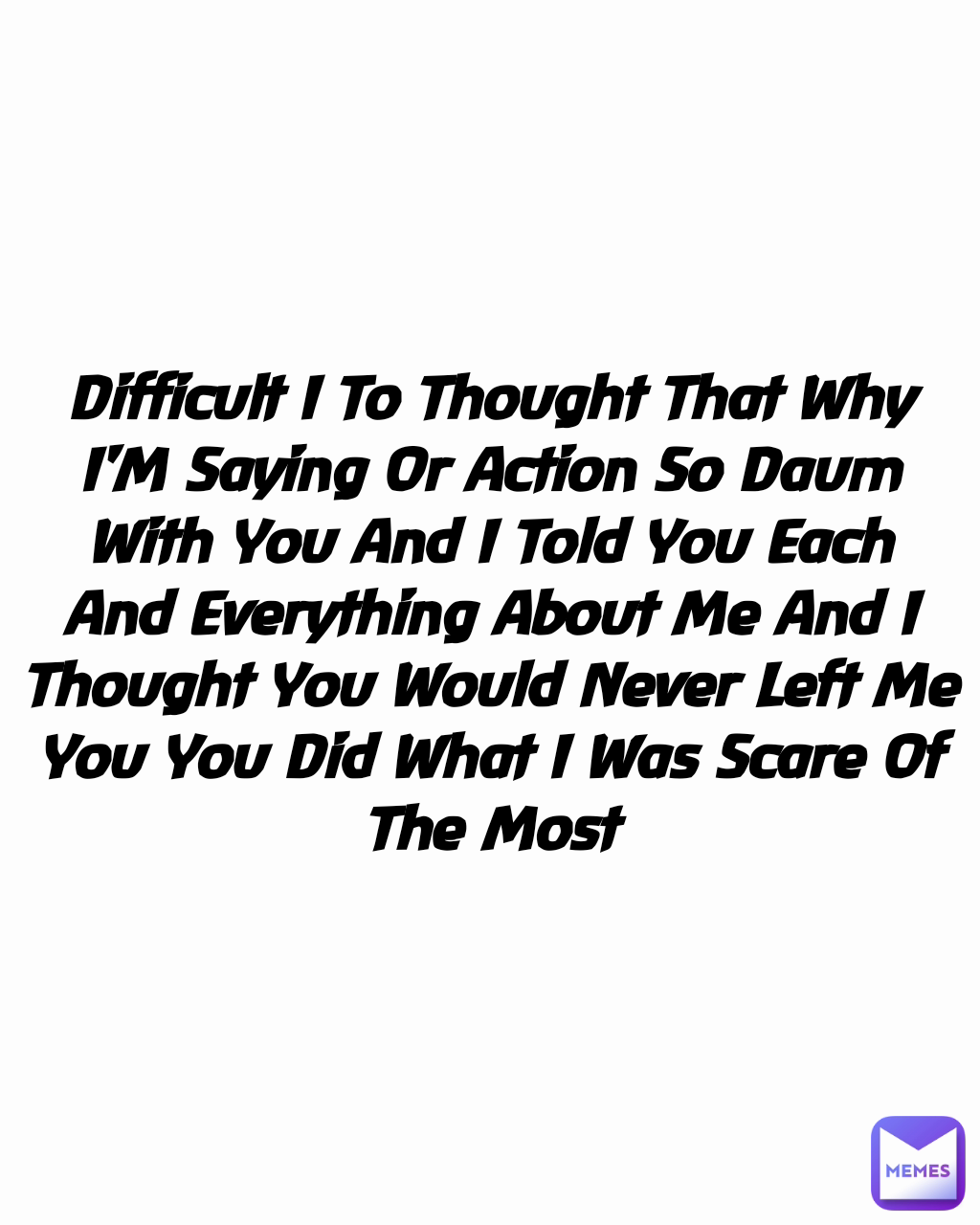 Difficult I To Thought That Why I'M Saying Or Action So Daum With You And I Told You Each And Everything About Me And I Thought You Would Never Left Me You You Did What I Was Scare Of The Most