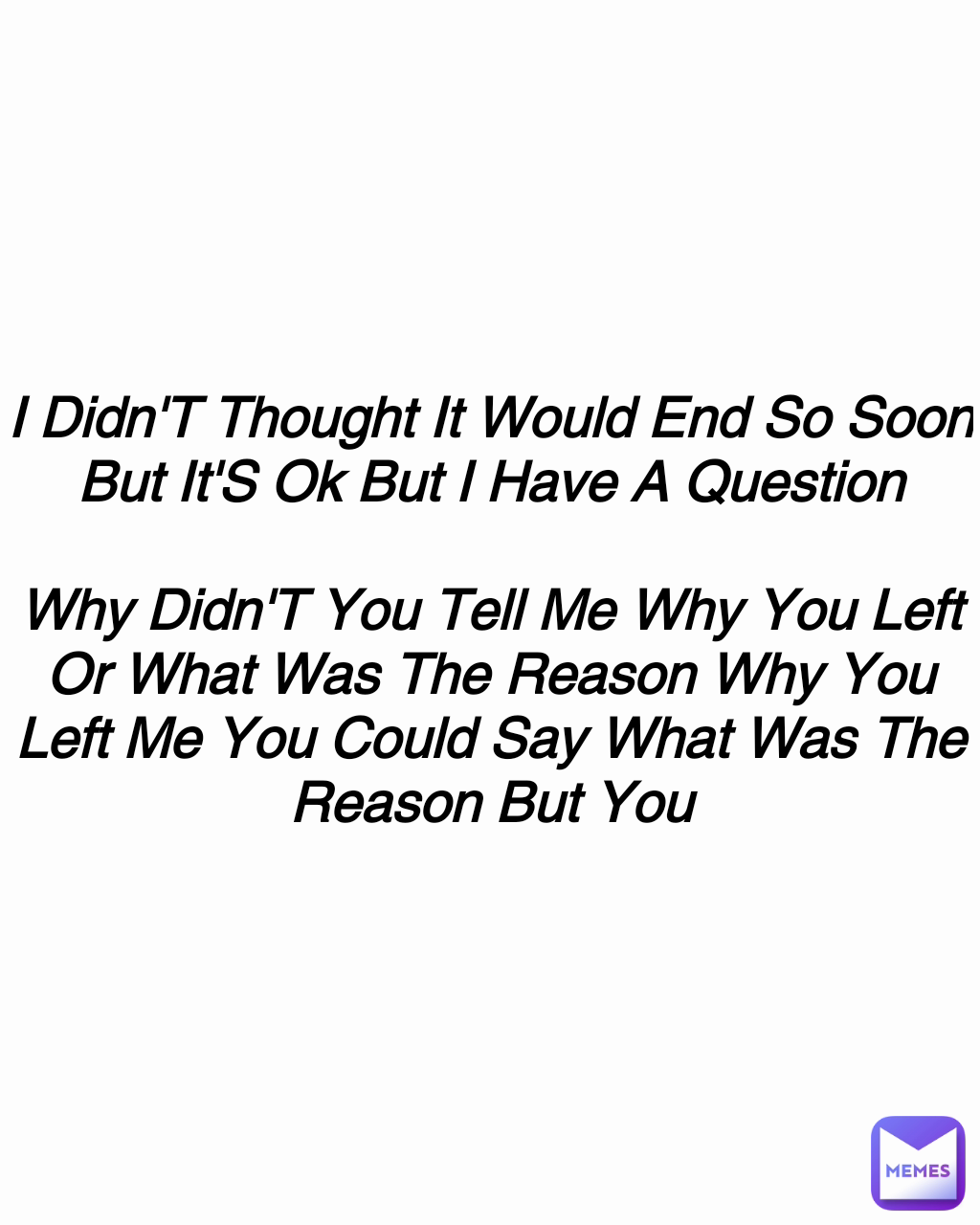 I Didn'T Thought It Would End So Soon But It'S Ok But I Have A Question

Why Didn'T You Tell Me Why You Left Or What Was The Reason Why You Left Me You Could Say What Was The Reason But You
