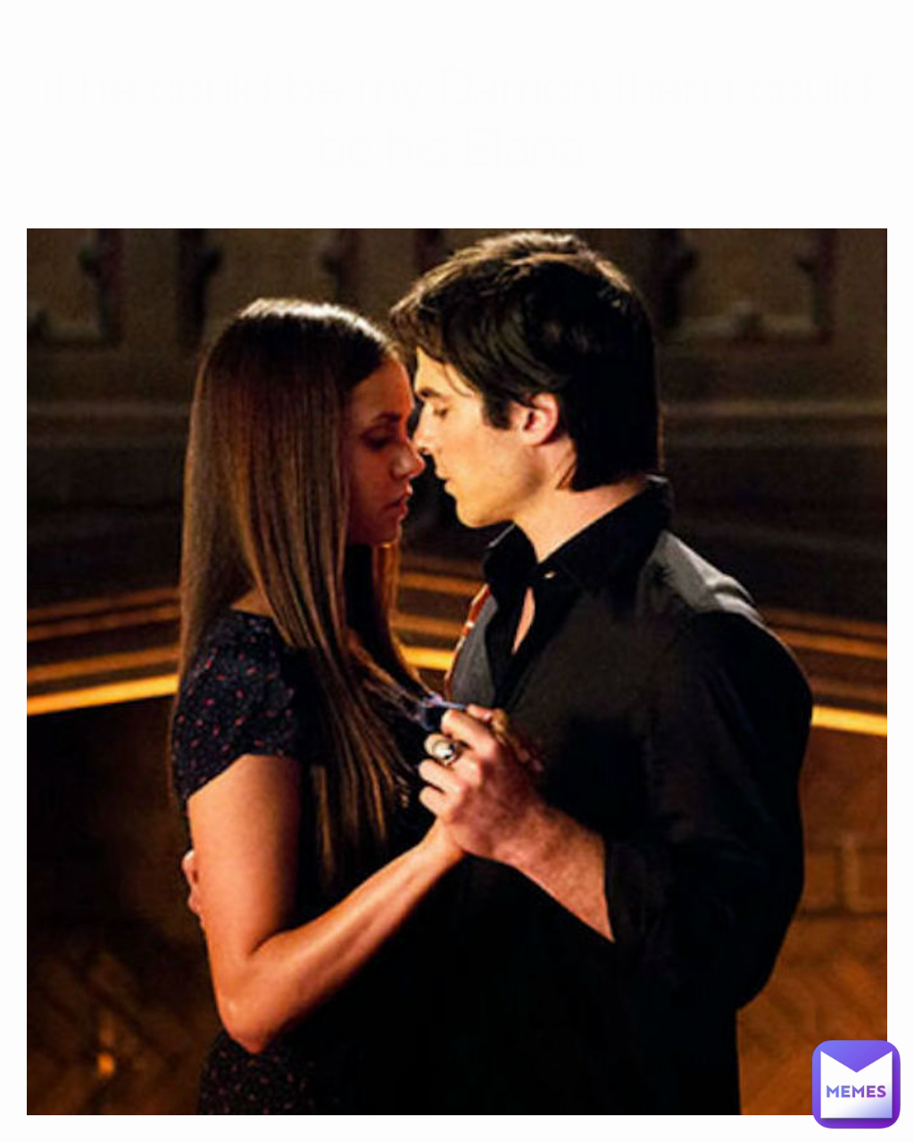 if he could be my Damon then i could be his Elana 