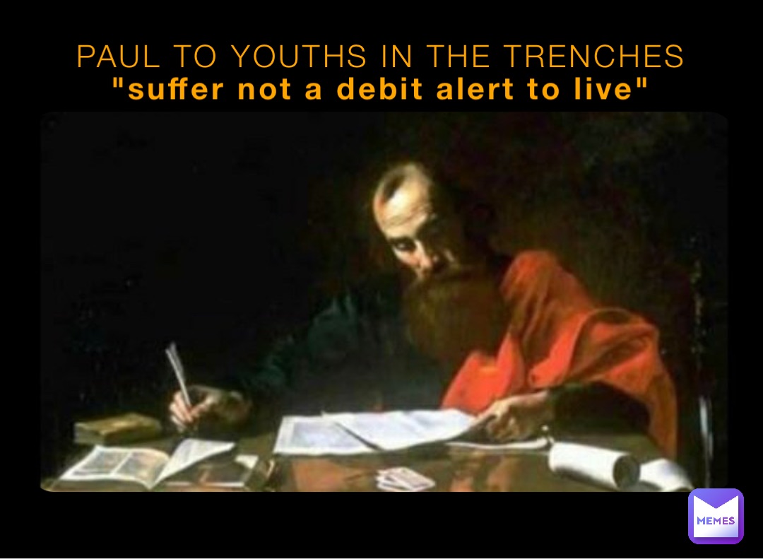 PAUL TO YOUTHS IN THE TRENCHES "suffer not a debit alert to live"