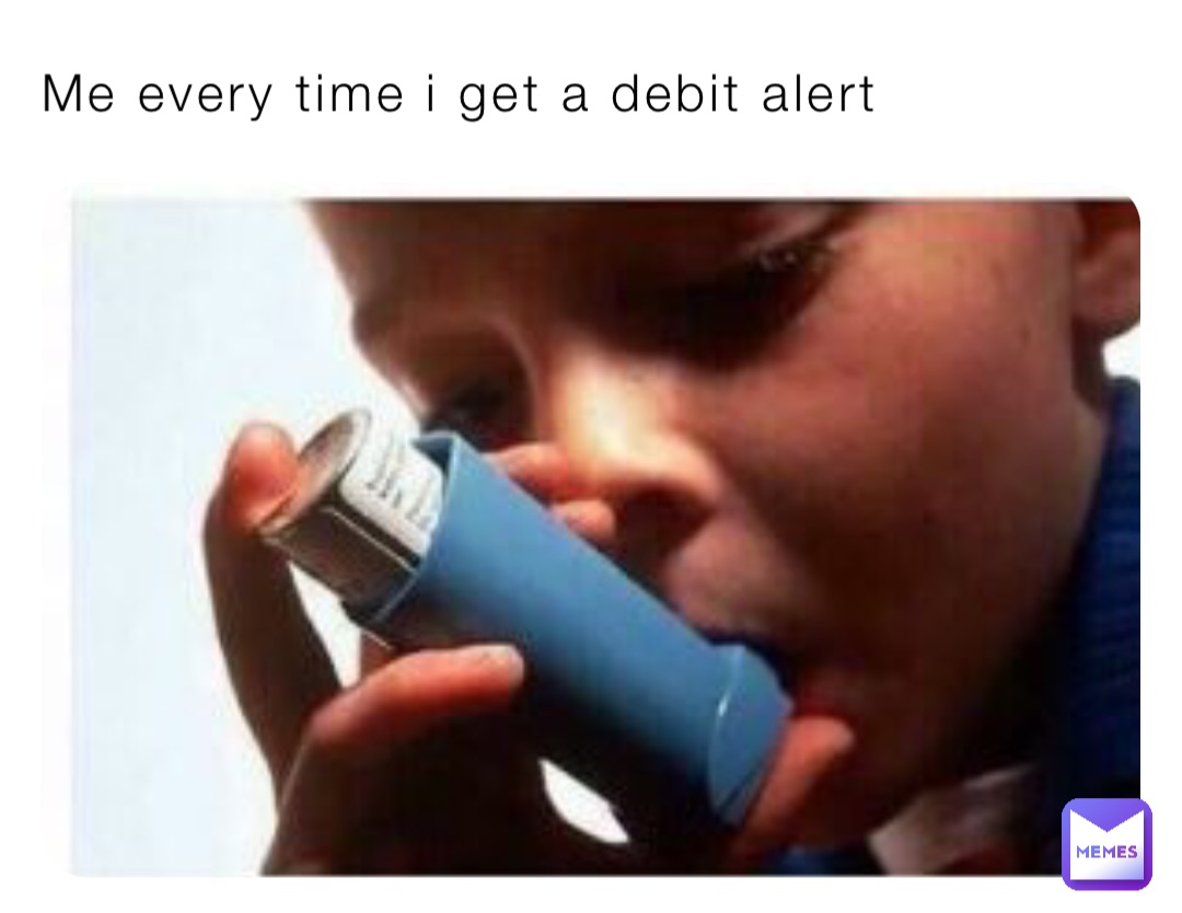 Me every time i get a debit alert