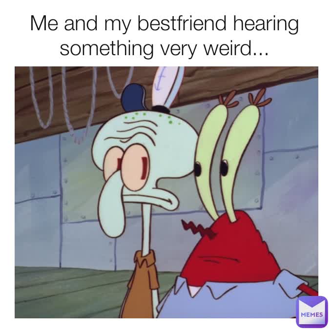 Me and my bestfriend hearing something very weird...