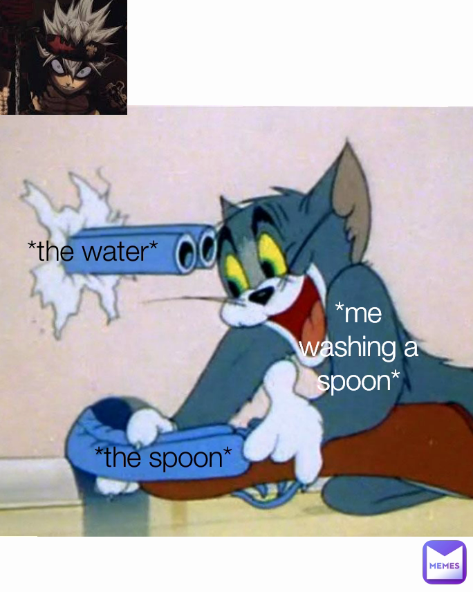 *the water* *the spoon* *me washing a spoon*