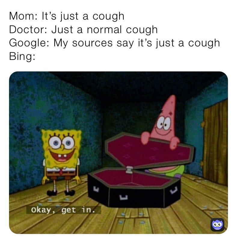 Mom: It’s just a cough 
Doctor: Just a normal cough
Google: My sources say it’s just a cough
Bing: