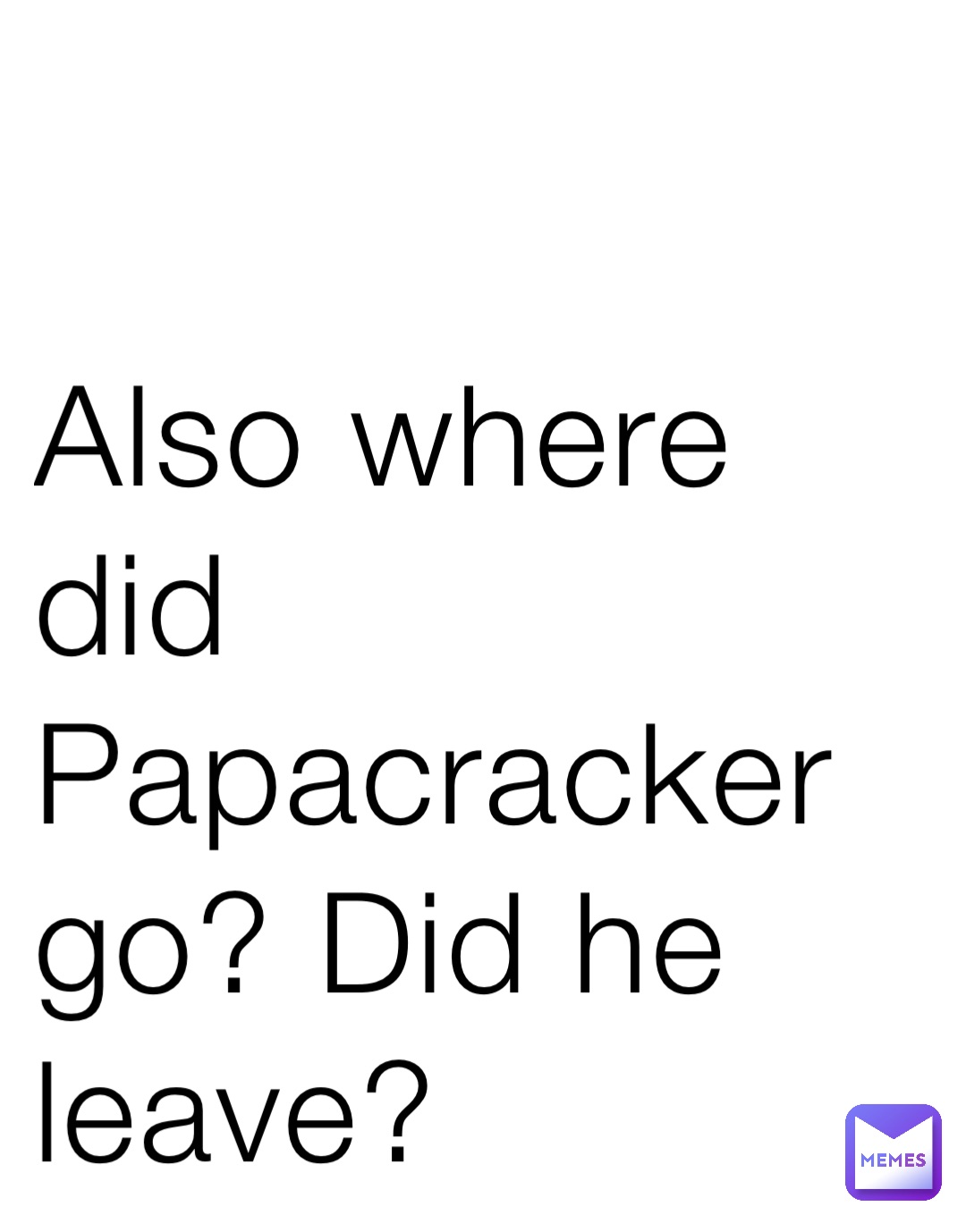 Also where did Papacracker go? Did he leave?