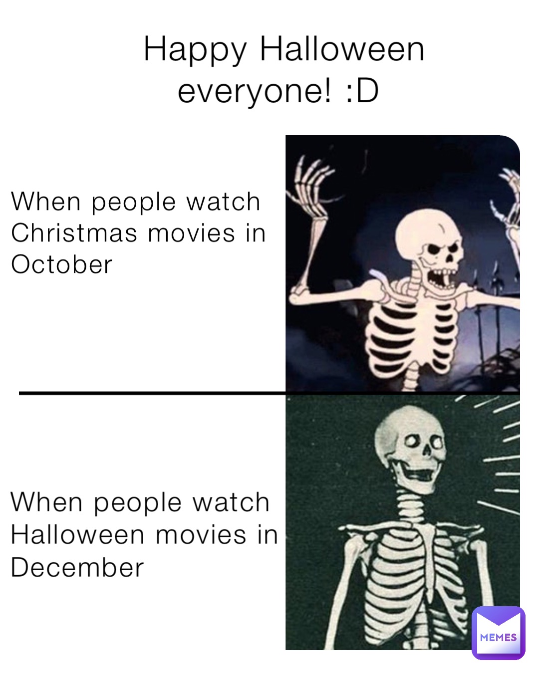 When people watch
Christmas movies in 
October When people watch
Halloween movies in 
December Happy Halloween everyone! :D