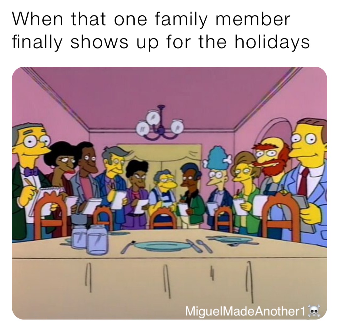 When that one family member finally shows up for the holidays MiguelMadeAnother1☠️