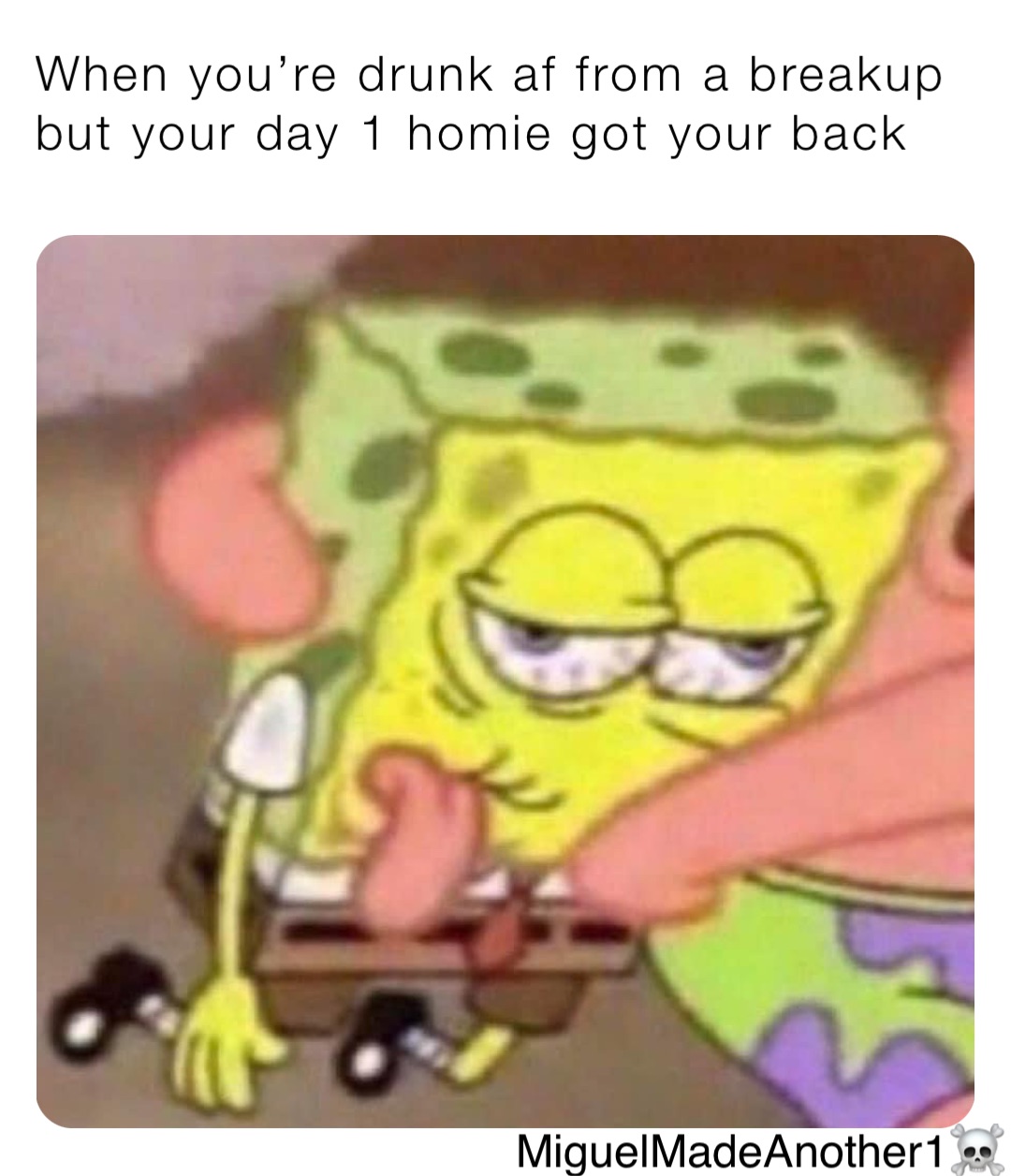 When you’re drunk af from a breakup but your day 1 homie got your back MiguelMadeAnother1☠️