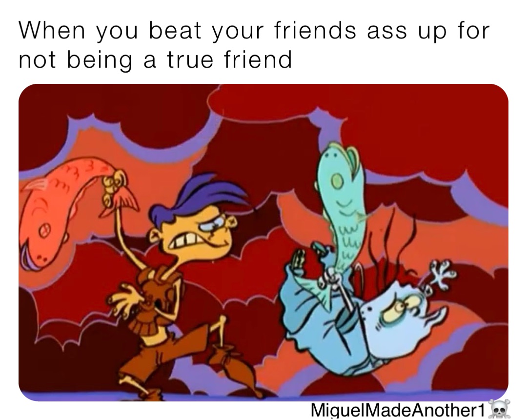 when-you-beat-your-friends-ass-up-for-not-being-a-true-friend