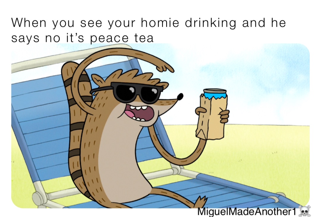 When you see your homie drinking and he says no it’s peace tea MiguelMadeAnother1☠️