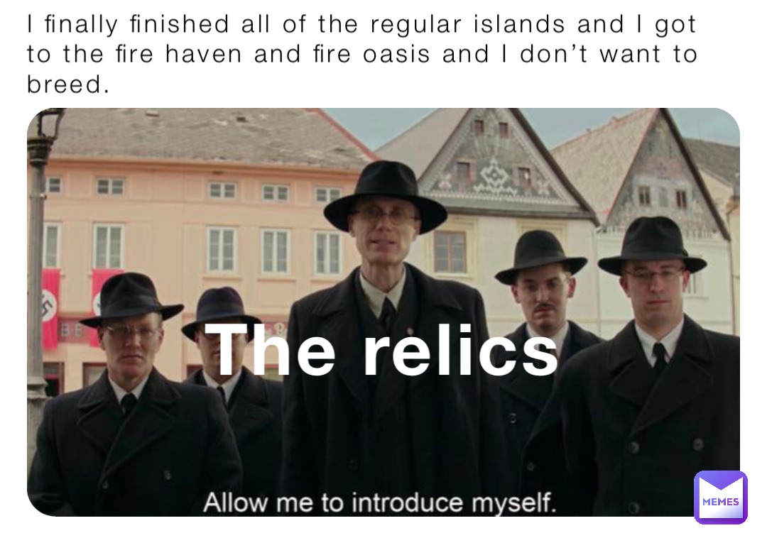 I finally finished all of the regular islands and I got to the fire haven and fire oasis and I don’t want to breed. The relics