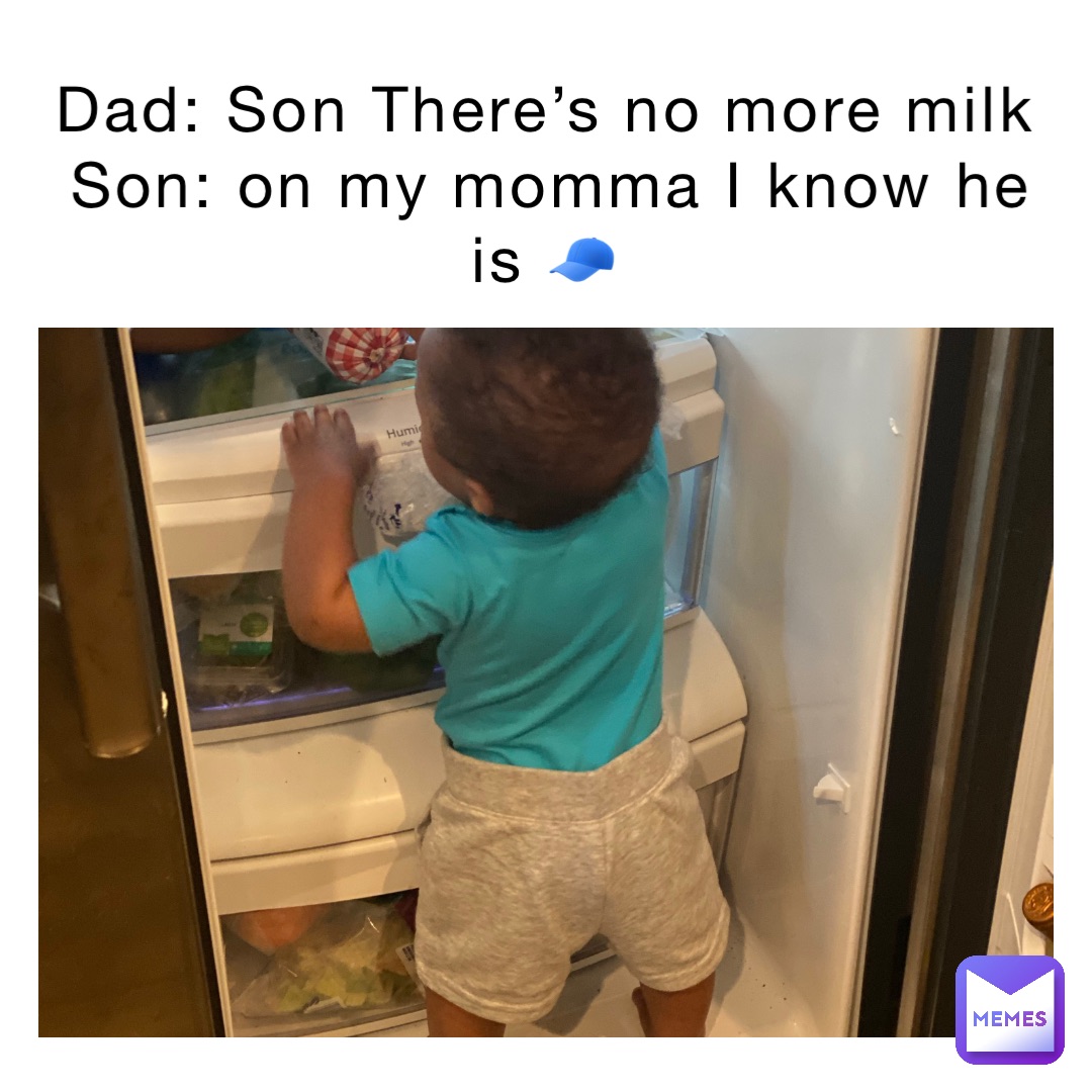 Dad: Son There’s no more milk
Son: on my momma I know he is 🧢