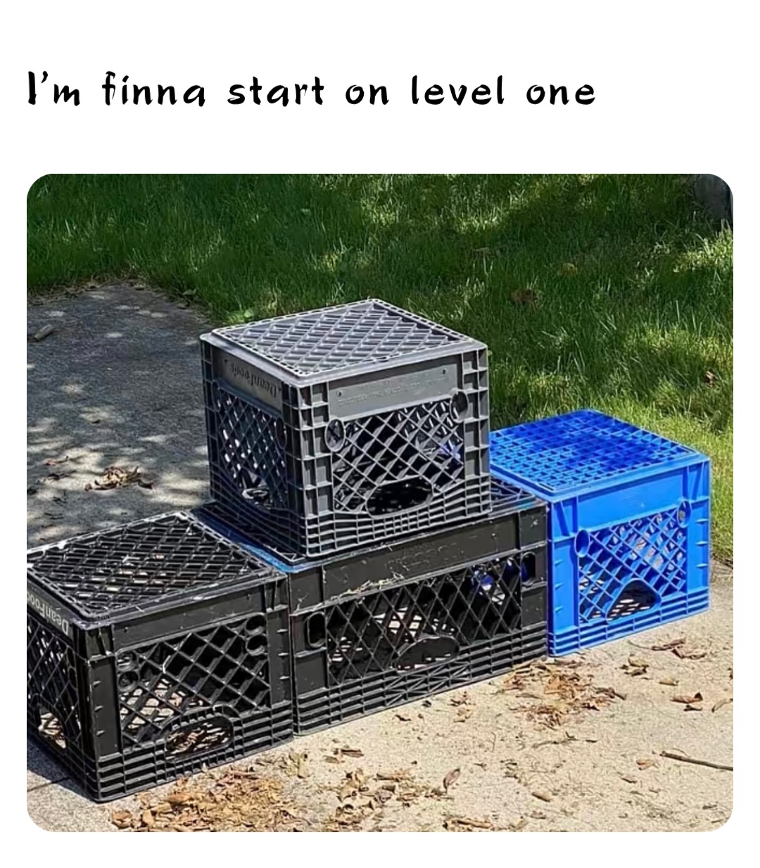 I’m finna start on level one
