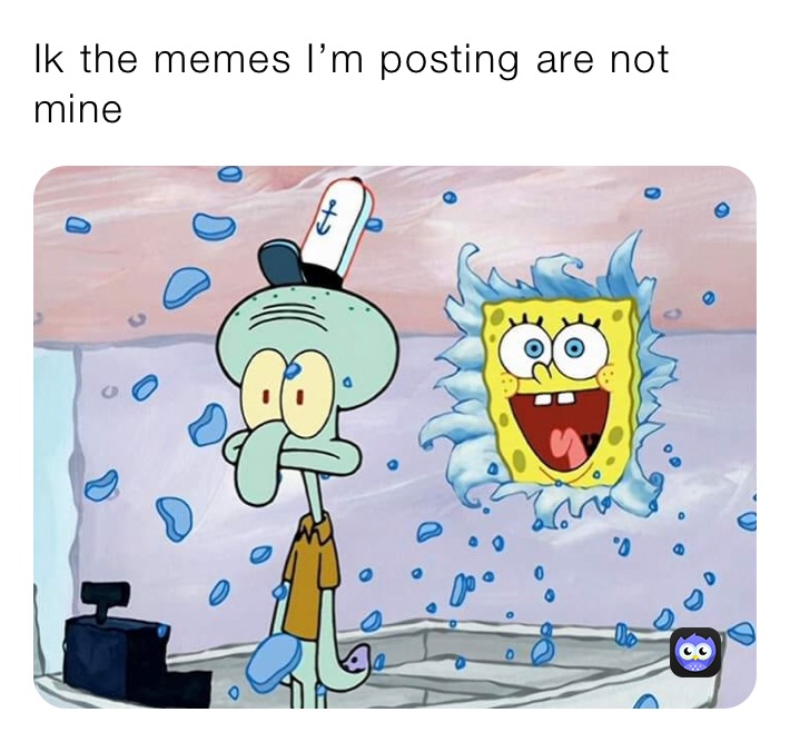 Ik the memes I’m posting are not mine 