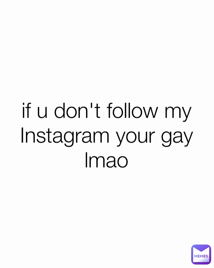 if u don't follow my Instagram your gay lmao