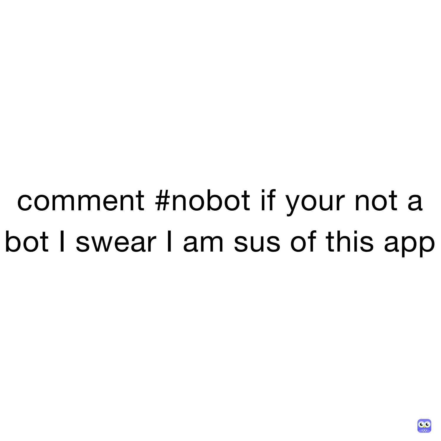 comment #nobot if your not a bot I swear I am sus of this app