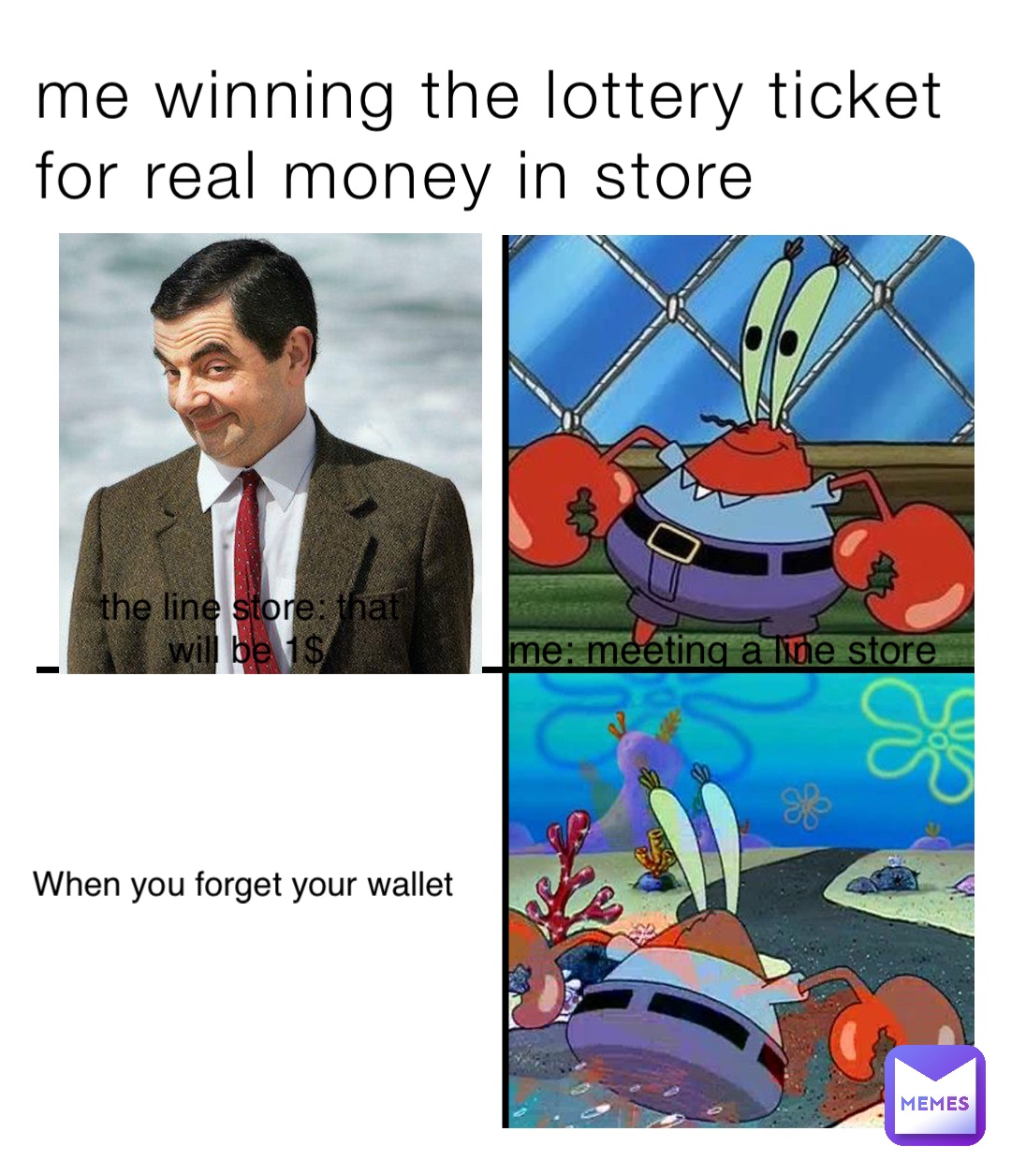 me winning the lottery ticket
for real money in store me: meeting a line store the line store: that will be 1$ When you forget your wallet