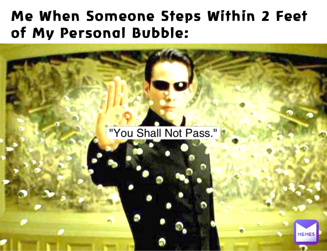 Me When Someone Steps Within 2 Feet of My Personal Bubble: "You Shall Not Pass."