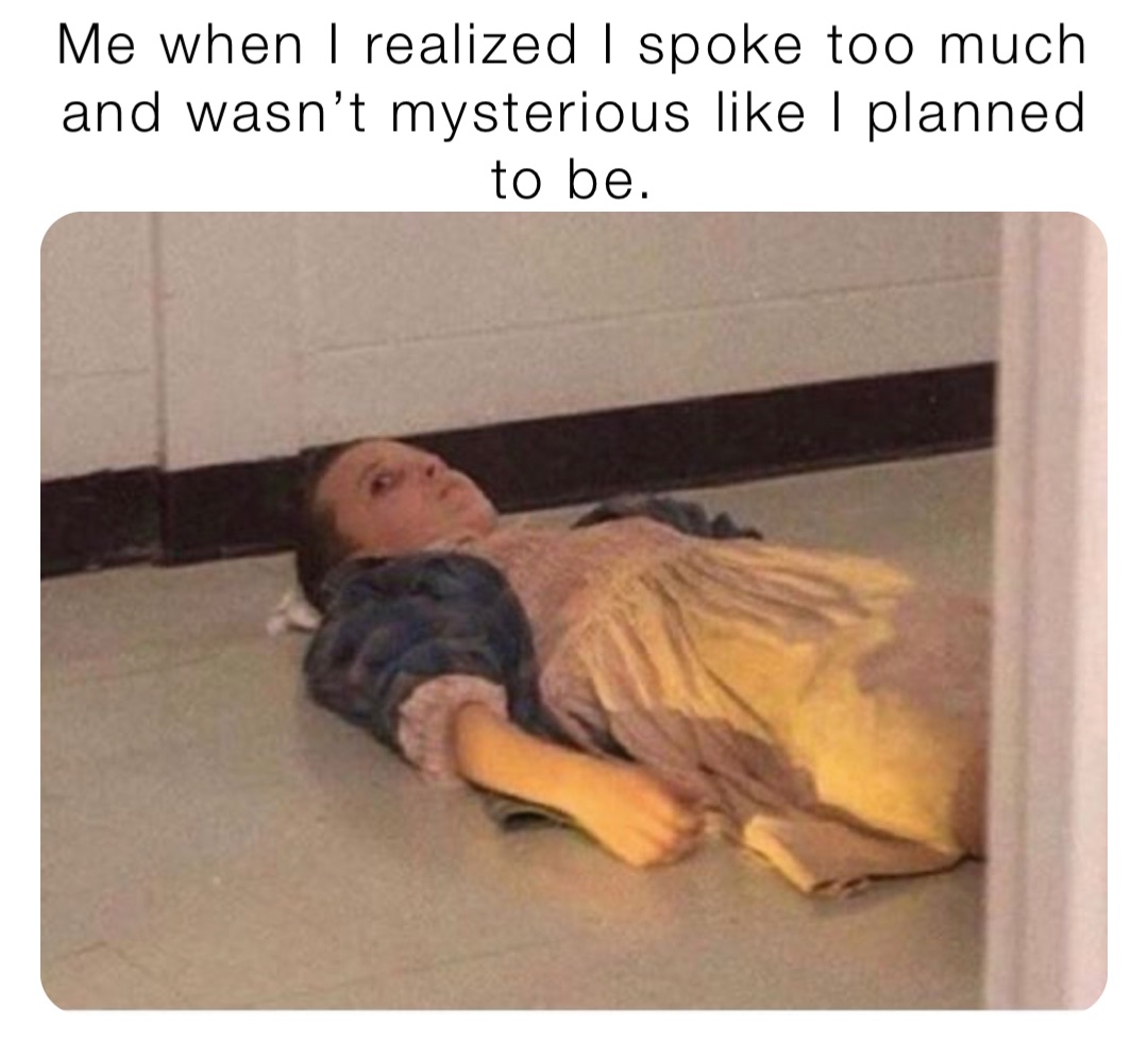 Me when I realized I spoke too much and wasn’t mysterious like I planned to be.