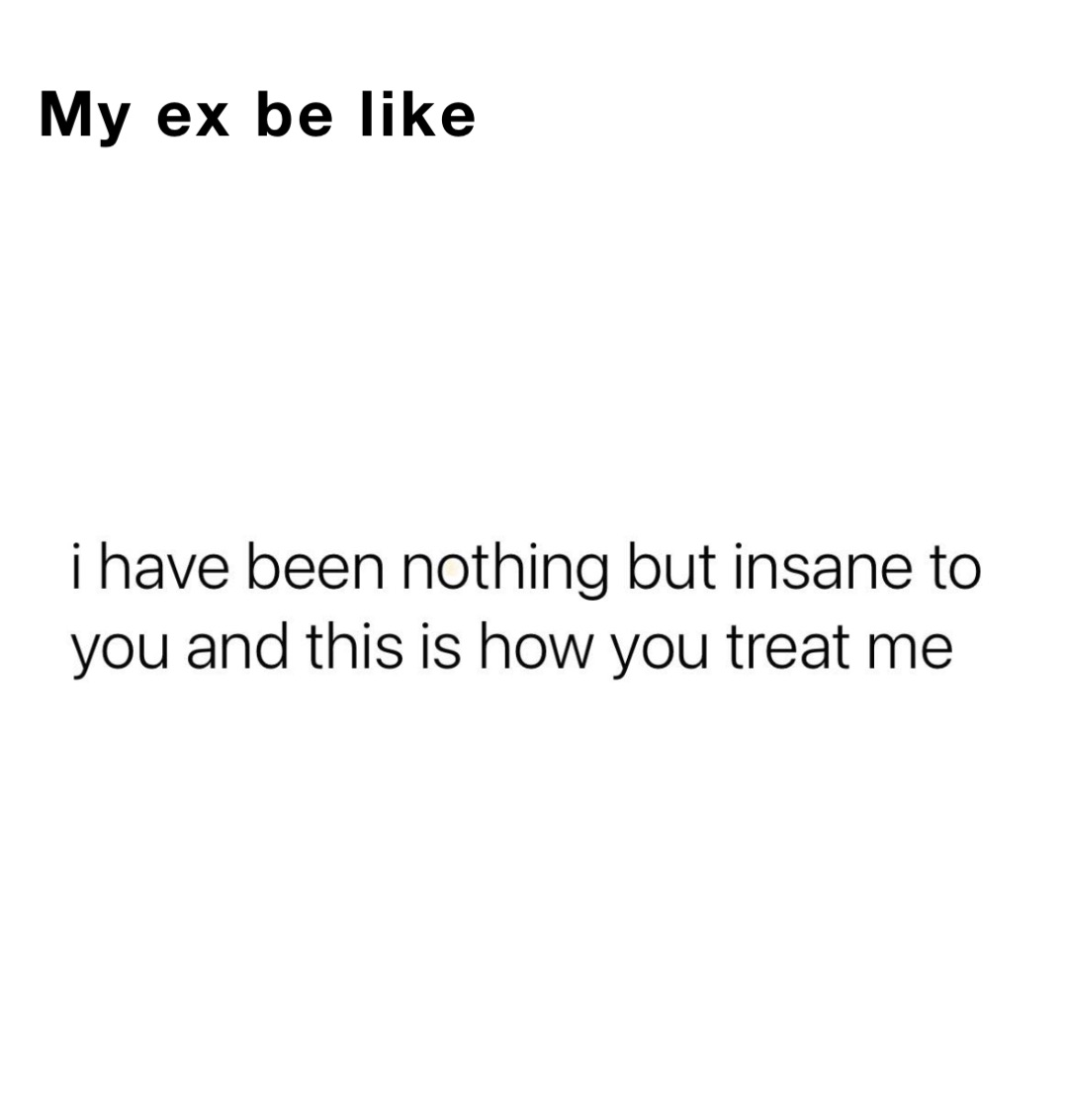 My ex be like