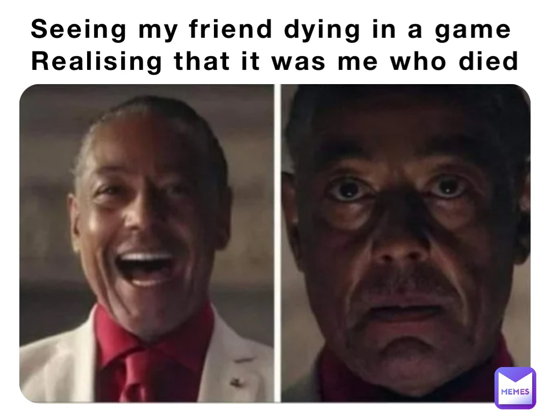 Seeing my friend dying in a game 
Realising that it was me who died