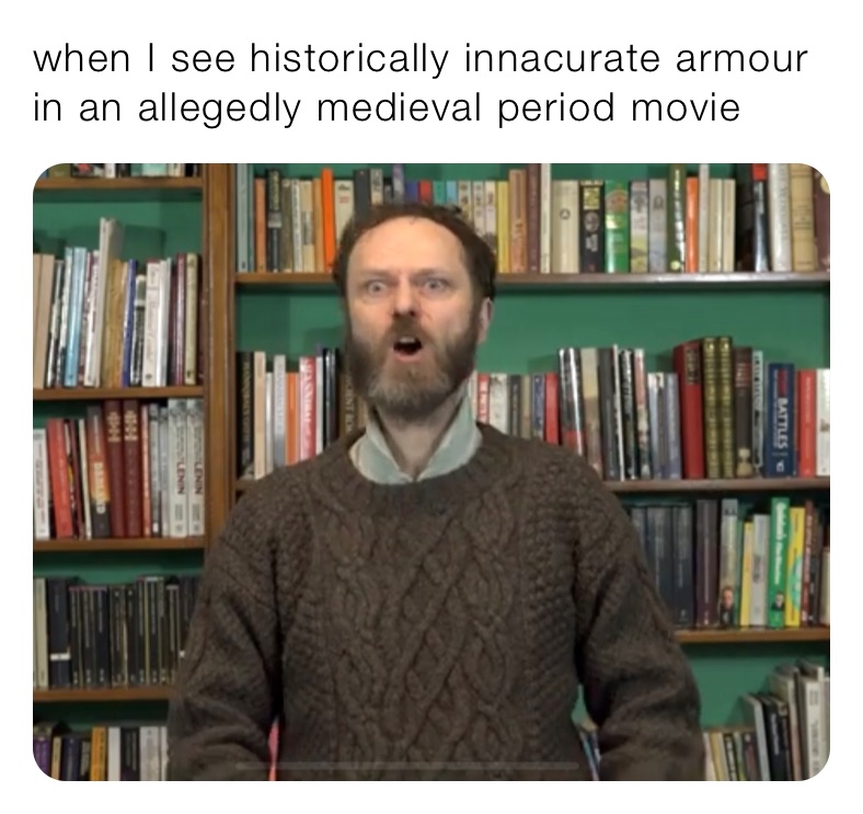 when I see historically innacurate armour in an allegedly medieval period movie 