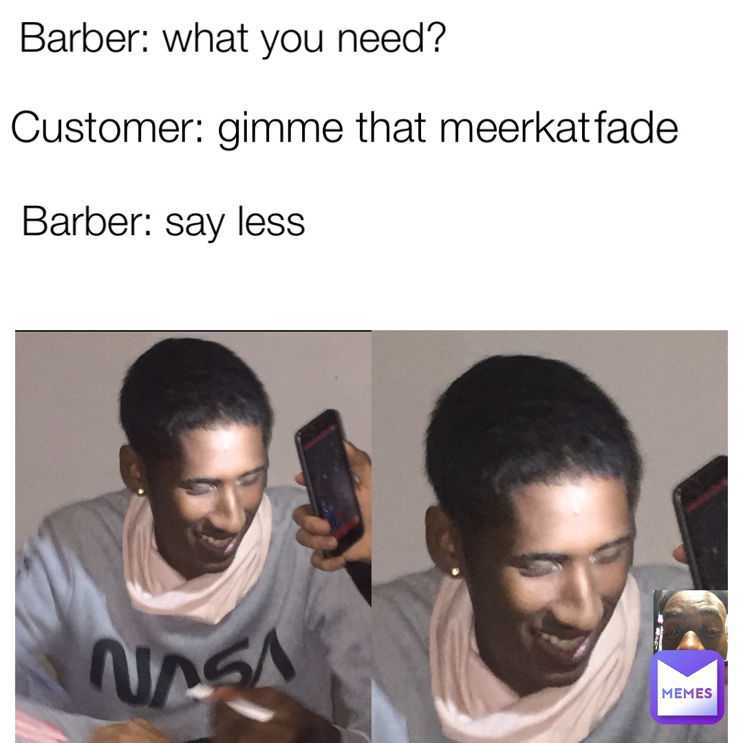 Barber: what you need? Barber: say less Customer: gimme that meerkat fade