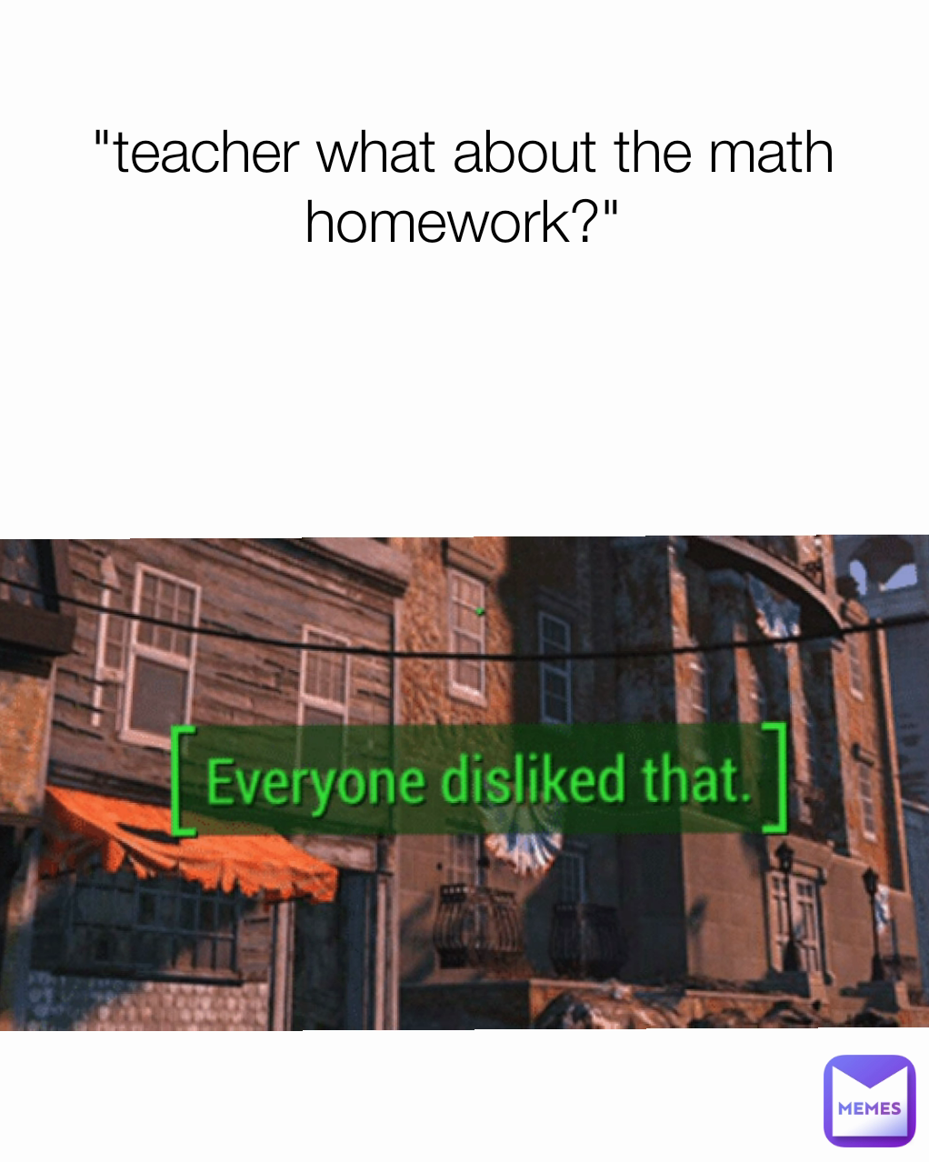 "teacher what about the math homework?"