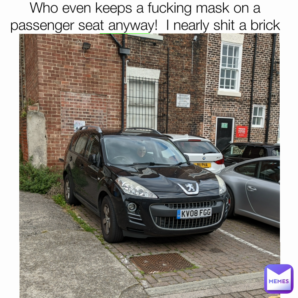 Who even keeps a fucking mask on a passenger seat anyway!  I nearly shit a brick