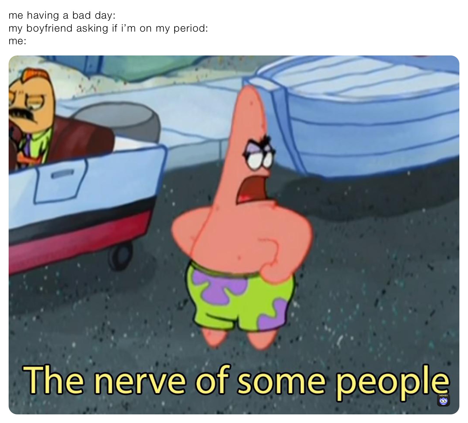 me having a bad day:
my boyfriend asking if i’m on my period:
me: