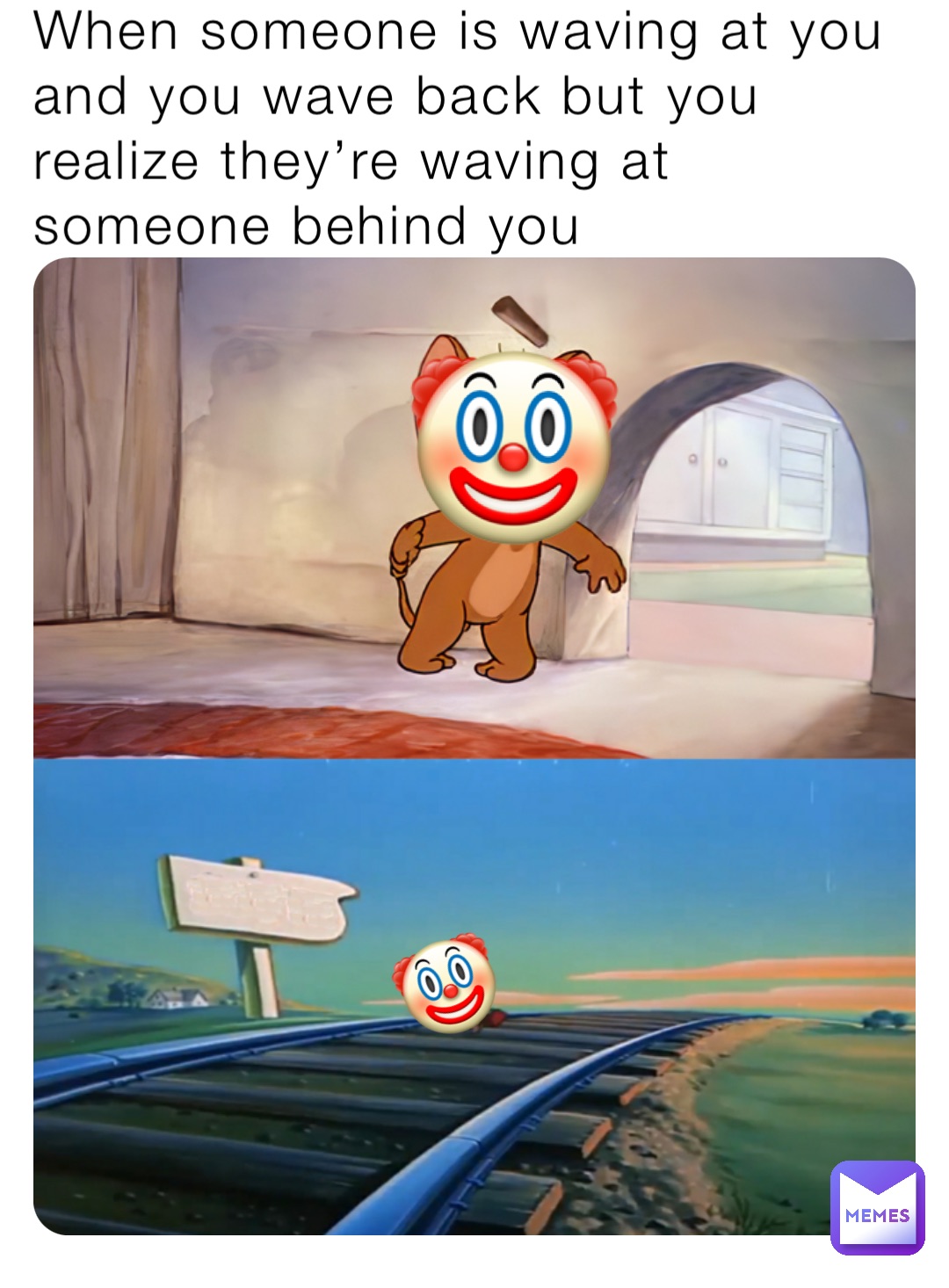 When someone is waving at you and you wave back but you realize they’re waving at someone behind you 🤡 🤡