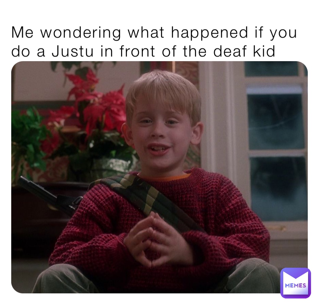 Me wondering what happened if you do a Justu in front of the deaf kid